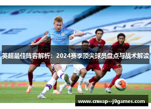 英超最佳阵容解析：2024赛季顶尖球员盘点与战术解读