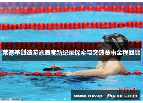 莱德基创造游泳速度新纪录探索与突破赛事全程回顾