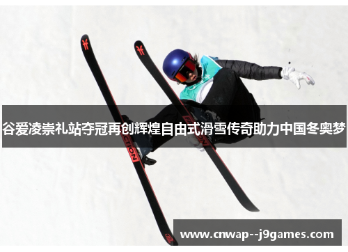 谷爱凌崇礼站夺冠再创辉煌自由式滑雪传奇助力中国冬奥梦