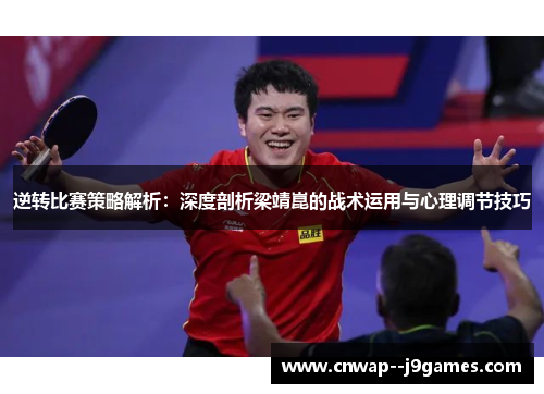 逆转比赛策略解析：深度剖析梁靖崑的战术运用与心理调节技巧