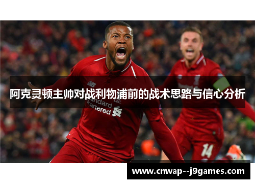 阿克灵顿主帅对战利物浦前的战术思路与信心分析