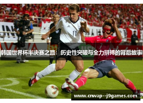 韩国世界杯半决赛之路：历史性突破与全力拼搏的背后故事