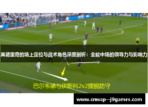 莫德里奇的场上定位与战术角色深度剖析：全能中场的领导力与影响力