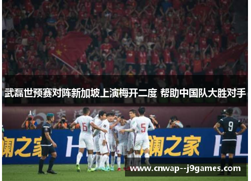 武磊世预赛对阵新加坡上演梅开二度 帮助中国队大胜对手