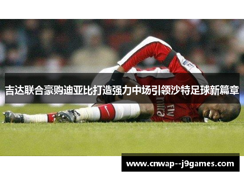 吉达联合豪购迪亚比打造强力中场引领沙特足球新篇章
