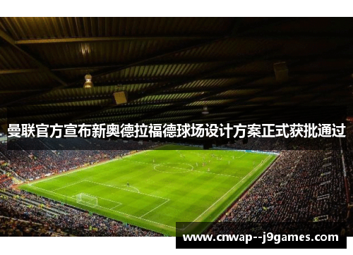 曼联官方宣布新奥德拉福德球场设计方案正式获批通过