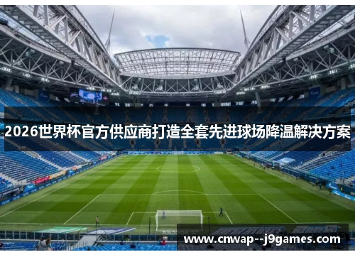 2026世界杯官方供应商打造全套先进球场降温解决方案