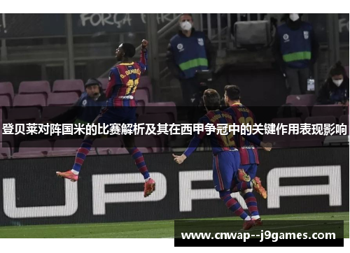 登贝莱对阵国米的比赛解析及其在西甲争冠中的关键作用表现影响